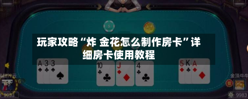 玩家攻略“炸 金花怎么制作房卡	”详细房卡使用教程-第2张图片