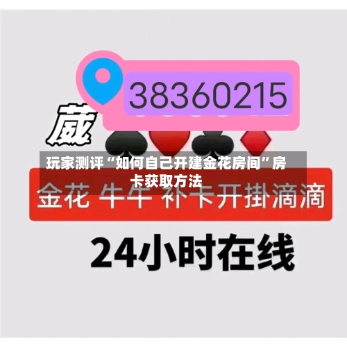 玩家测评“如何自己开建金花房间”房卡获取方法-第2张图片