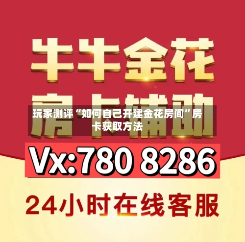 玩家测评“如何自己开建金花房间”房卡获取方法-第3张图片
