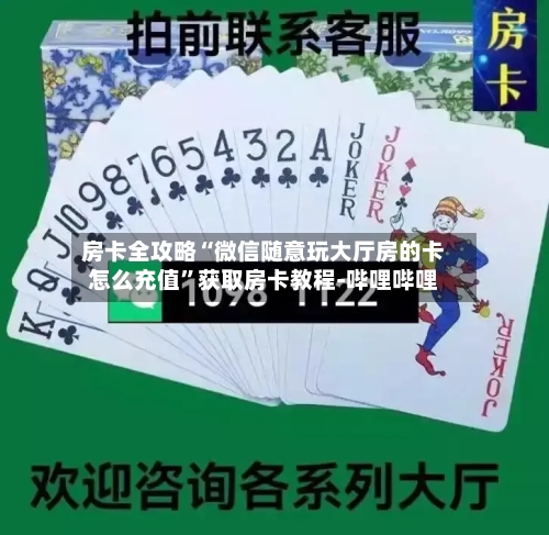 房卡全攻略“微信随意玩大厅房的卡怎么充值	”获取房卡教程-哔哩哔哩-第2张图片