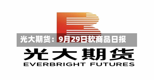光大期货:9月29日软商品日报-第2张图片