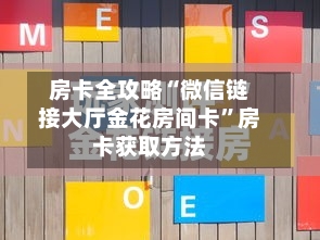 房卡全攻略“微信链接大厅金花房间卡”房卡获取方法-第2张图片