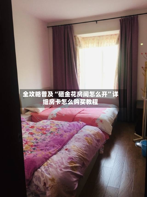 全攻略普及“砸金花房间怎么开”详细房卡怎么购买教程-第2张图片