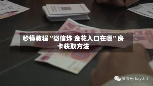 秒懂教程“微信炸 金花入口在哪”房卡获取方法-第2张图片