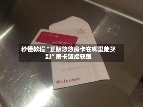 秒懂教程“正版悠悠房卡在哪里能买到”房卡链接获取-第2张图片