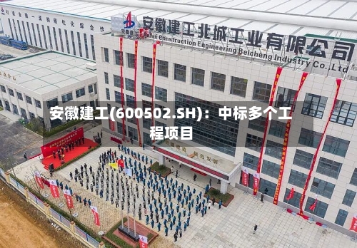 安徽建工(600502.SH)：中标多个工程项目-第3张图片