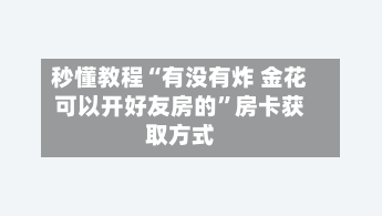 秒懂教程“有没有炸 金花可以开好友房的”房卡获取方式-第3张图片