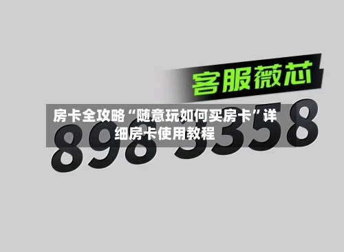 房卡全攻略“随意玩如何买房卡”详细房卡使用教程-第2张图片