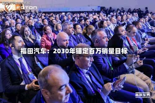福田汽车：2030年锚定百万销量目标-第2张图片