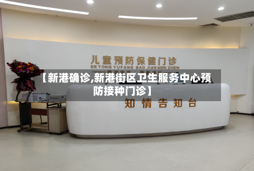 【新港确诊,新港街区卫生服务中心预防接种门诊】