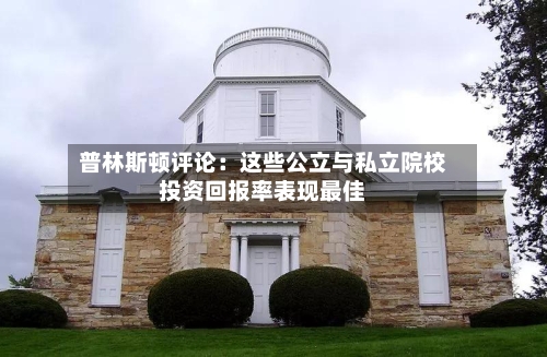 普林斯顿评论：这些公立与私立院校投资回报率表现最佳-第2张图片