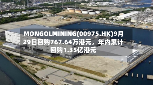 MONGOLMINING(00975.HK)9月29日回购767.64万港元，年内累计回购1.35亿港元-第3张图片