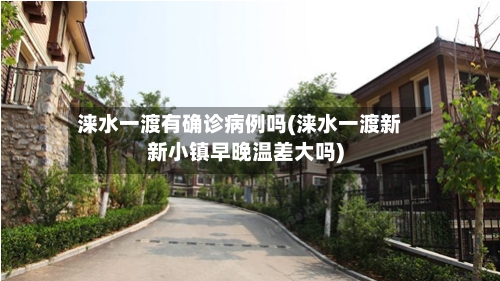 涞水一渡有确诊病例吗(涞水一渡新新小镇早晚温差大吗)-第1张图片
