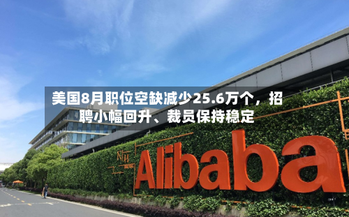 美国8月职位空缺减少25.6万个，招聘小幅回升、裁员保持稳定