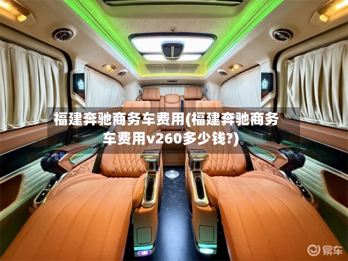 福建奔驰商务车费用(福建奔驰商务车费用v260多少钱?)