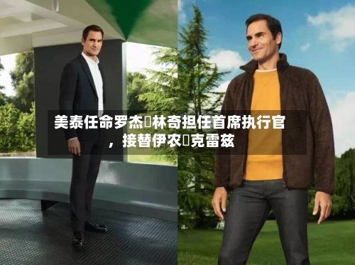 美泰任命罗杰・林奇担任首席执行官，接替伊农・克雷兹-第3张图片
