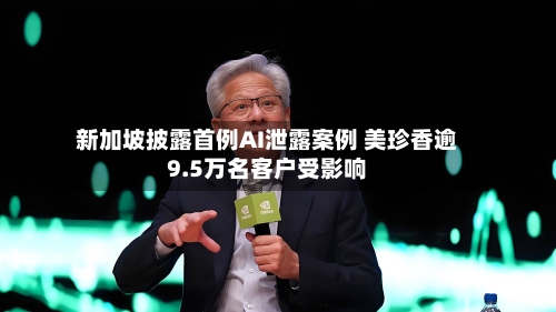 新加坡披露首例AI泄露案例 美珍香逾9.5万名客户受影响