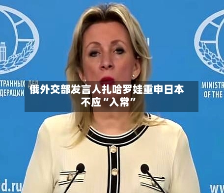 俄外交部发言人扎哈罗娃重申日本不应“入常	”-第2张图片