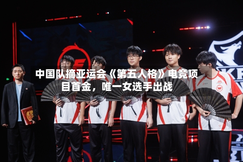 中国队摘亚运会《第五人格》电竞项目首金	，唯一女选手出战-第2张图片