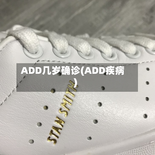 ADD几岁确诊(ADD疾病)