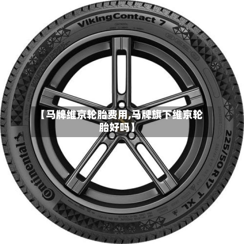【马牌维京轮胎费用,马牌旗下维京轮胎好吗】