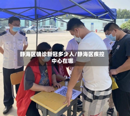 静海区确诊新冠多少人/静海区疾控中心在哪