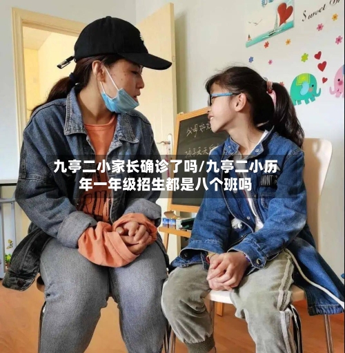 九亭二小家长确诊了吗/九亭二小历年一年级招生都是八个班吗-第3张图片