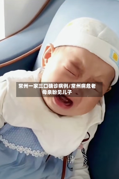 常州一家三口确诊病例/常州病危老母亲盼见儿子-第2张图片