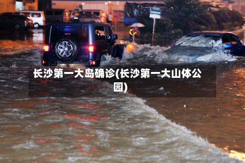 长沙第一大岛确诊(长沙第一大山体公园)-第3张图片