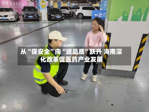 从“保安全”向“提品质	”跃升 海南深化改革促医药产业发展-第2张图片