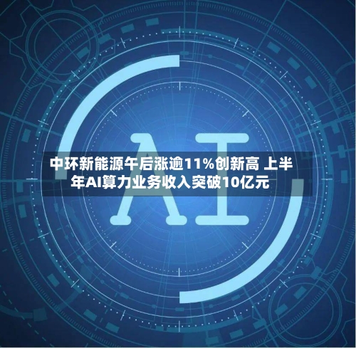中环新能源午后涨逾11%创新高 上半年AI算力业务收入突破10亿元-第1张图片
