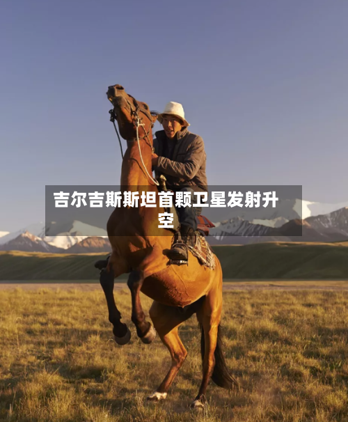 吉尔吉斯斯坦首颗卫星发射升空-第2张图片