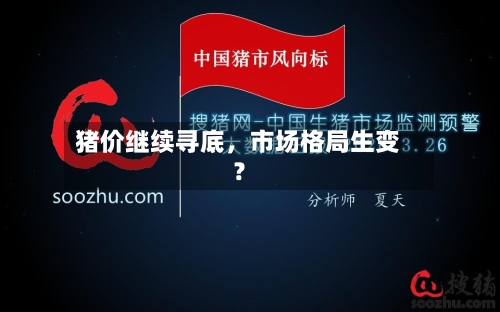 猪价继续寻底，市场格局生变？-第2张图片