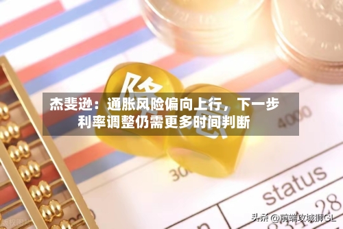 杰斐逊：通胀风险偏向上行，下一步利率调整仍需更多时间判断