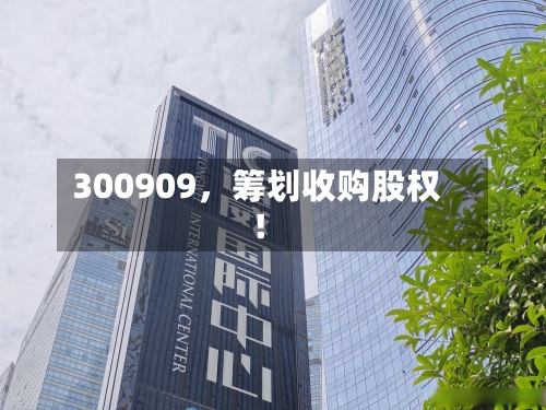300909	，筹划收购股权！-第2张图片