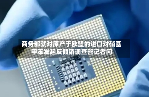 商务部就对原产于欧盟的进口对硝基甲苯发起反倾销调查答记者问