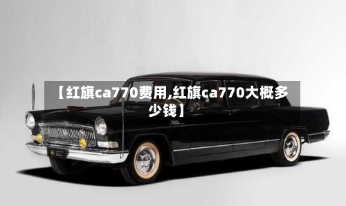 【红旗ca770费用,红旗ca770大概多少钱】