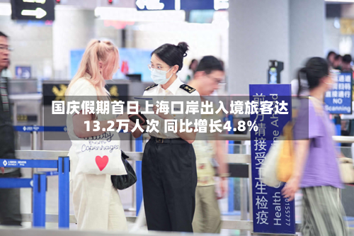国庆假期首日上海口岸出入境旅客达13.2万人次 同比增长4.8%-第2张图片
