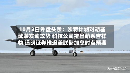 10月3日外盘头条：沙特计划对胡塞武装发动攻势 科技公司推出萌系吉祥物 道明证券推迟美联储加息时点预期-第1张图片