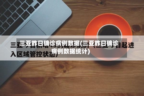 三亚昨日确诊病例数据(三亚昨日确诊病例数据统计)