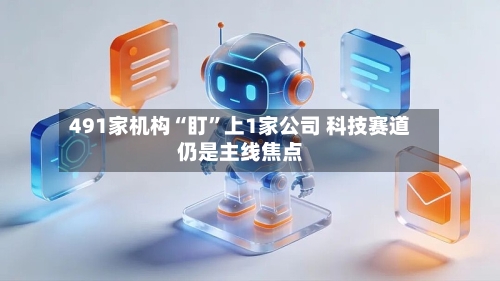 491家机构“盯”上1家公司 科技赛道仍是主线焦点-第2张图片