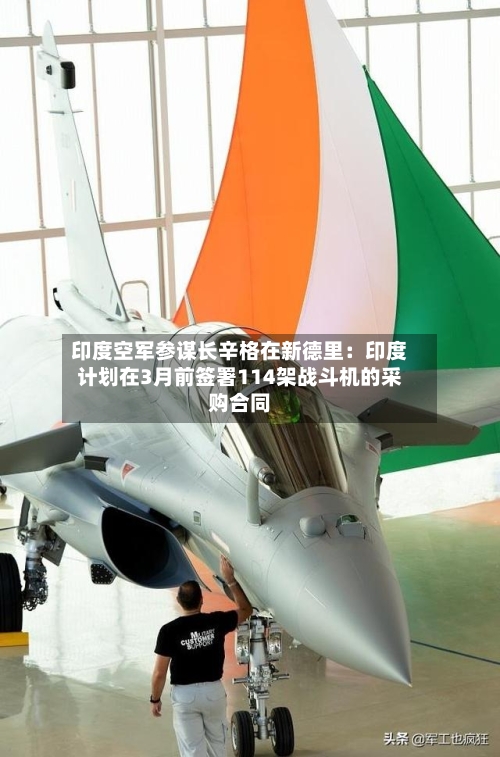 印度空军参谋长辛格在新德里：印度计划在3月前签署114架战斗机的采购合同-第2张图片