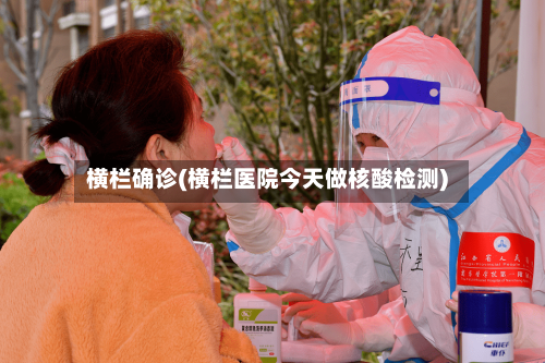 横栏确诊(横栏医院今天做核酸检测)-第3张图片