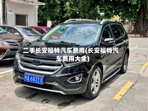 二手长安福特汽车费用(长安福特汽车费用大全)-第2张图片