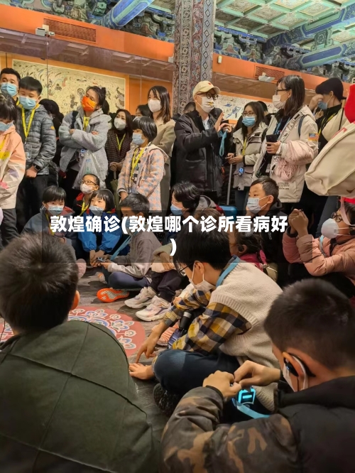 敦煌确诊(敦煌哪个诊所看病好)