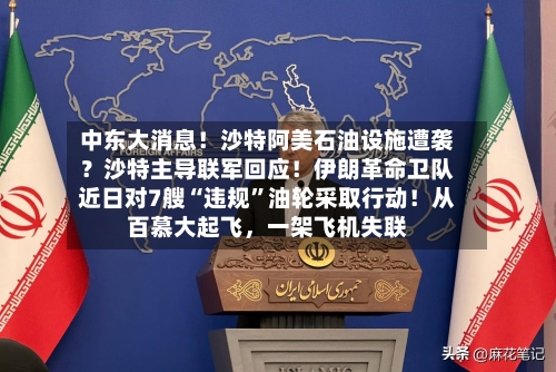 中东大消息！沙特阿美石油设施遭袭？沙特主导联军回应！伊朗革命卫队近日对7艘“违规	”油轮采取行动！从百慕大起飞，一架飞机失联-第2张图片