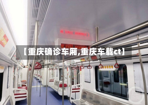 【重庆确诊车厢,重庆车载ct】-第2张图片