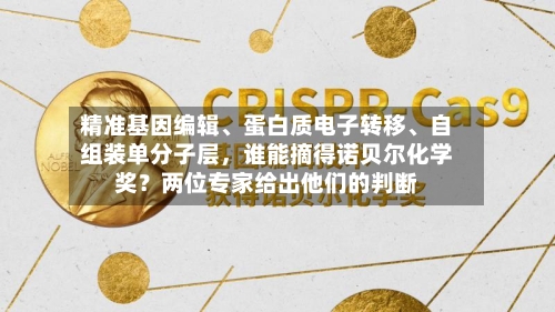 精准基因编辑	、蛋白质电子转移、自组装单分子层，谁能摘得诺贝尔化学奖？两位专家给出他们的判断-第2张图片