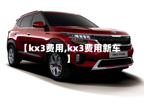 【kx3费用,kx3费用新车】-第3张图片