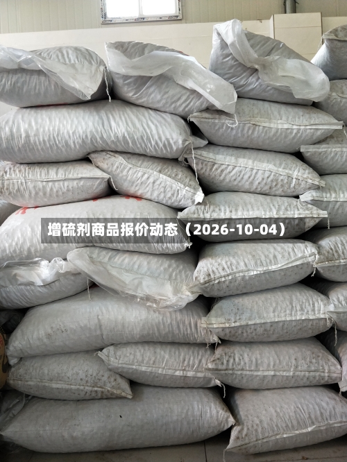 增硫剂商品报价动态(2026-10-04)-第1张图片